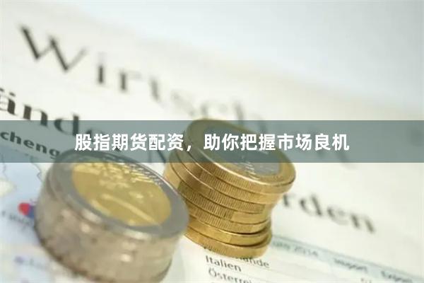 股指期货配资，助你把握市场良机