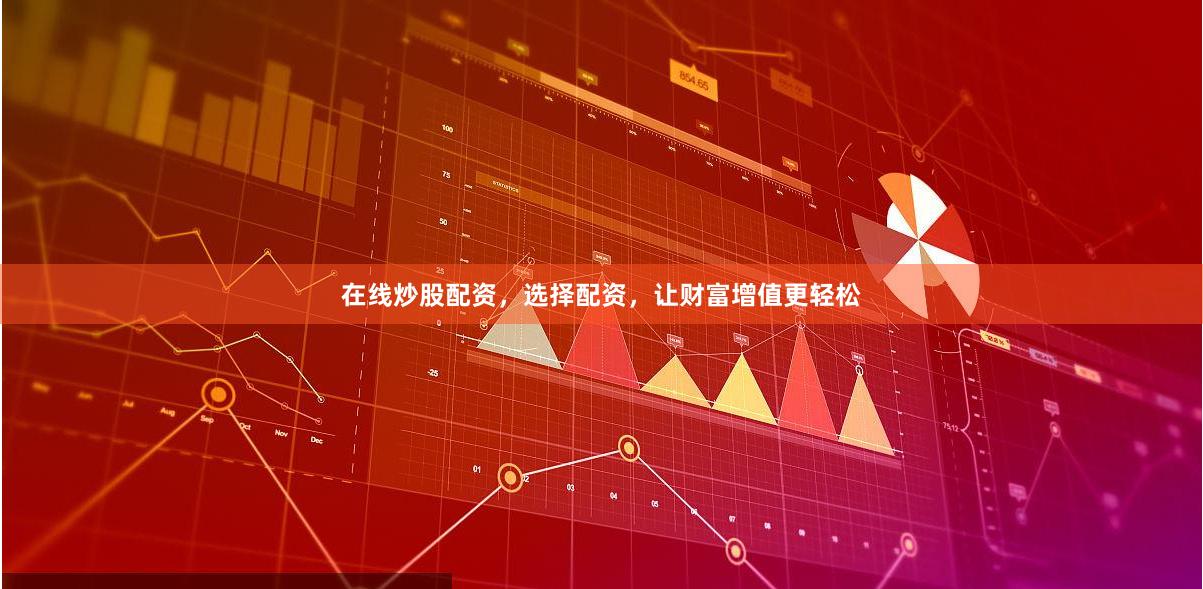 在线炒股配资，选择配资，让财富增值更轻松