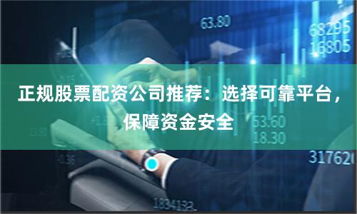 正规股票配资公司推荐：选择可靠平台，保障资金安全