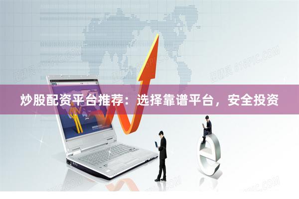 炒股配资平台推荐：选择靠谱平台，安全投资