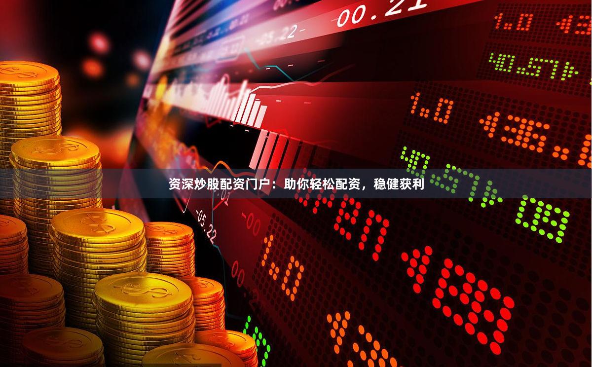 资深炒股配资门户：助你轻松配资，稳健获利