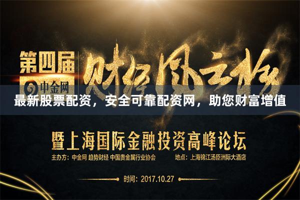 最新股票配资，安全可靠配资网，助您财富增值