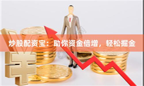 炒股配资宝：助你资金倍增，轻松掘金