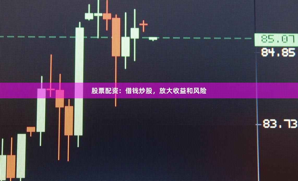 股票配资：借钱炒股，放大收益和风险