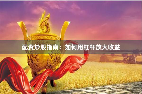 配资炒股指南：如何用杠杆放大收益