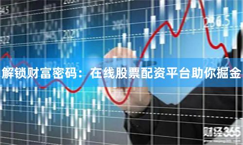 解锁财富密码：在线股票配资平台助你掘金