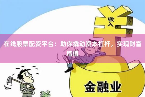 在线股票配资平台：助你撬动资本杠杆，实现财富增值