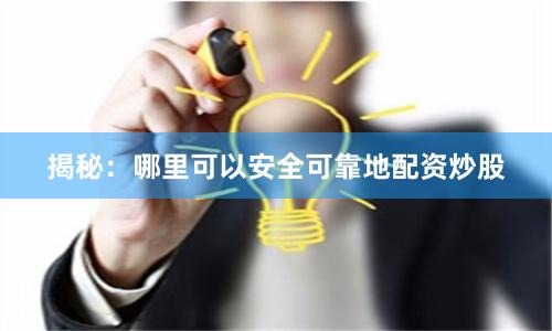揭秘：哪里可以安全可靠地配资炒股