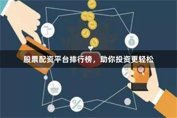 股票配资平台排行榜，助你投资更轻松